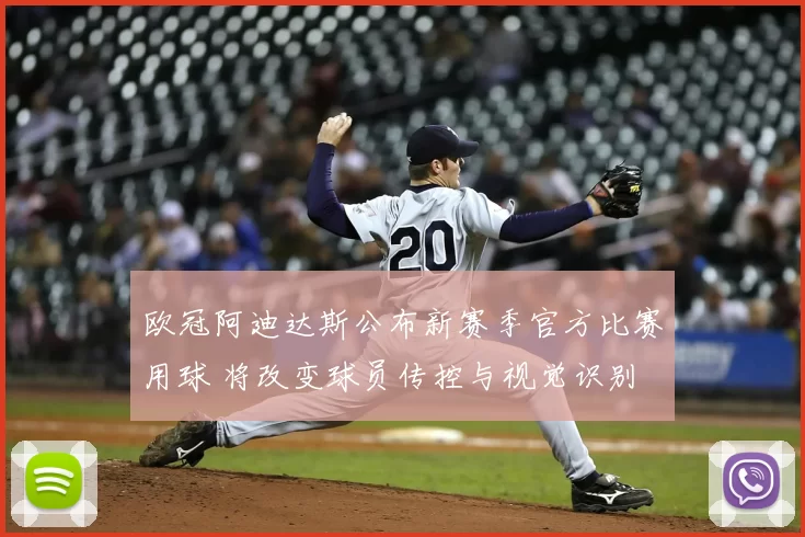 欧冠阿迪达斯公布新赛季官方比赛用球 将改变球员传控与视觉识别