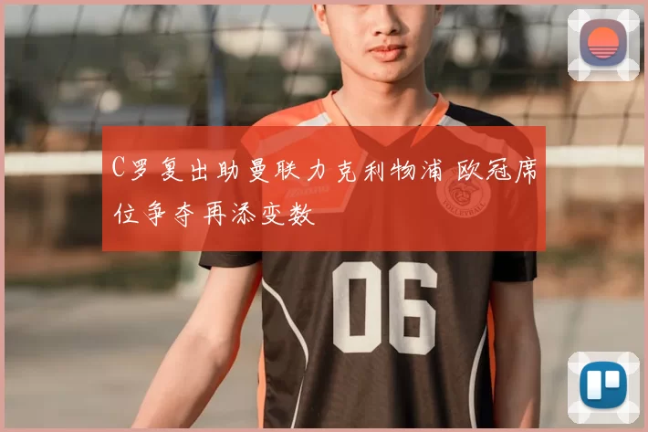 C罗复出助曼联力克利物浦 欧冠席位争夺再添变数