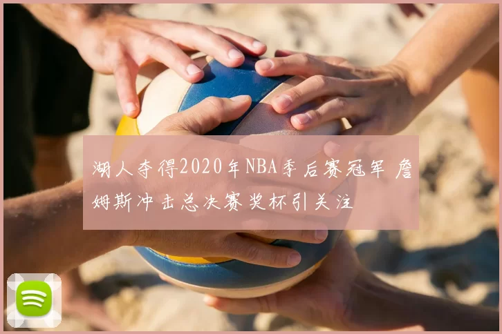 湖人夺得2020年NBA季后赛冠军 詹姆斯冲击总决赛奖杯引关注