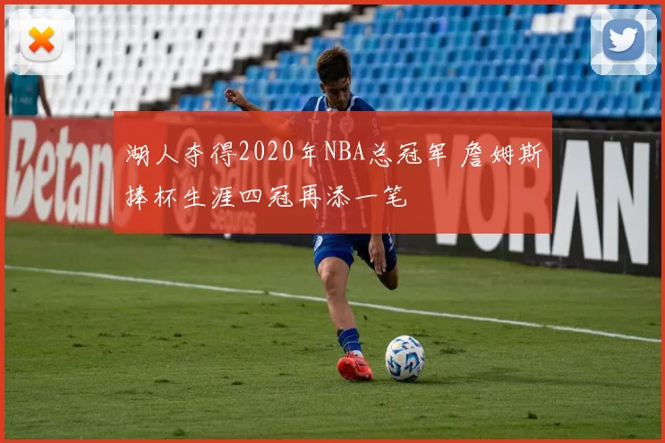 湖人夺得2020年NBA总冠军 詹姆斯捧杯生涯四冠再添一笔