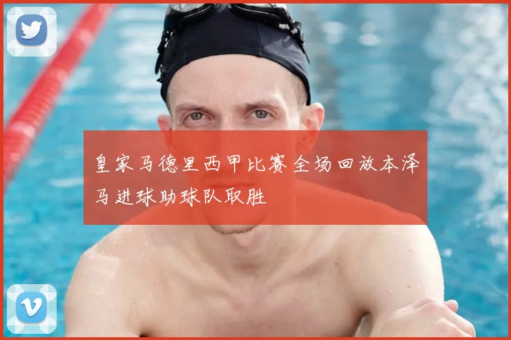 皇家马德里西甲比赛全场回放本泽马进球助球队取胜