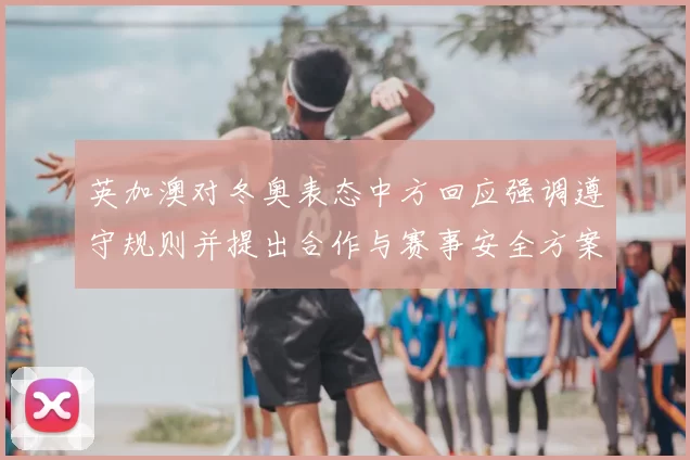 英加澳对冬奥表态中方回应强调遵守规则并提出合作与赛事安全方案