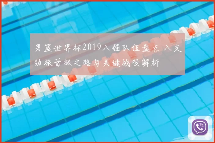 男篮世界杯2019八强队伍盘点 八支劲旅晋级之路与关键战役解析