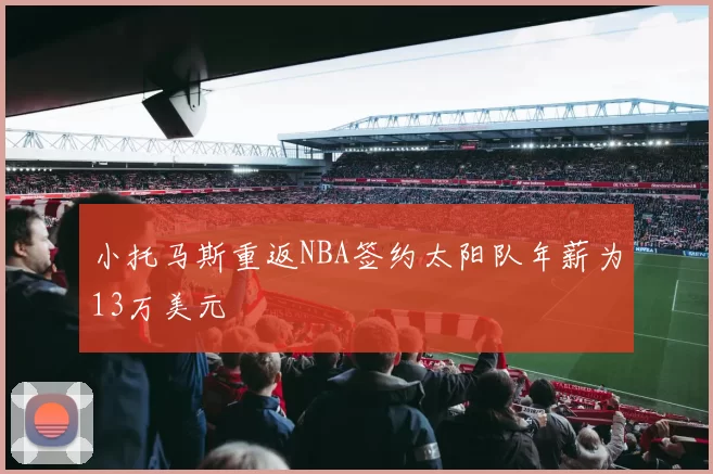 小托马斯重返NBA签约太阳队年薪为13万美元