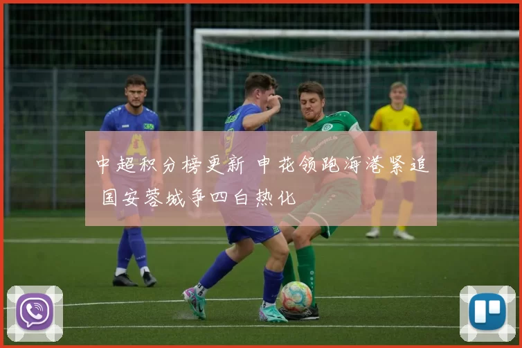 中超积分榜更新 申花领跑海港紧追 国安蓉城争四白热化