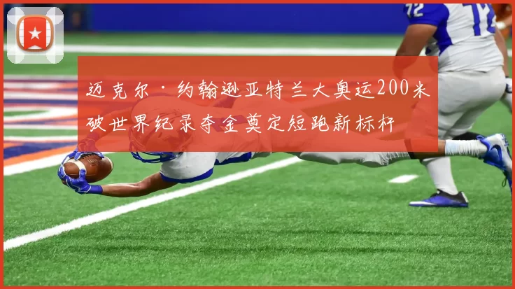 迈克尔·约翰逊亚特兰大奥运200米破世界纪录夺金奠定短跑新标杆