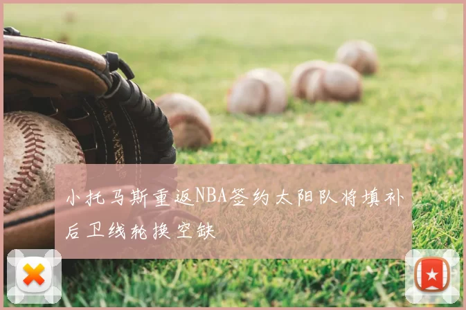 小托马斯重返NBA签约太阳队将填补后卫线轮换空缺