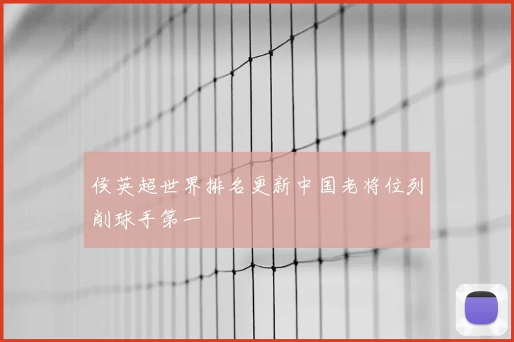 侯英超世界排名更新中国老将位列削球手第一