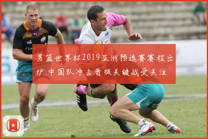 男篮世界杯2019亚洲预选赛赛程出炉 中国队冲击晋级关键战受关注