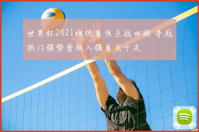 世界杯2021线观看焦点战回顾 夺冠热门强势晋级八强看点十足