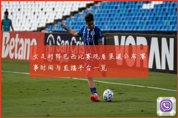女足对阵巴西比赛观看渠道公布 赛事时间与直播平台一览