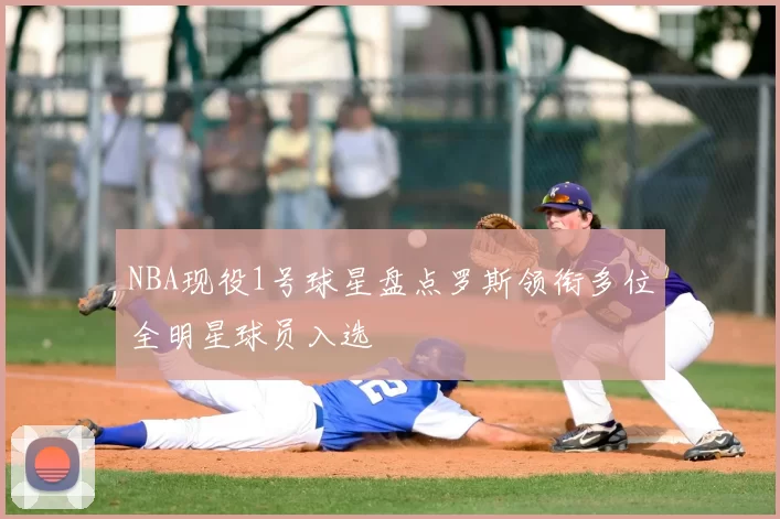 NBA现役1号球星盘点罗斯领衔多位全明星球员入选