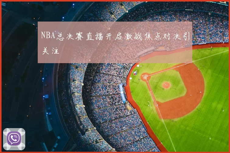 NBA总决赛直播开启激战焦点对决引关注