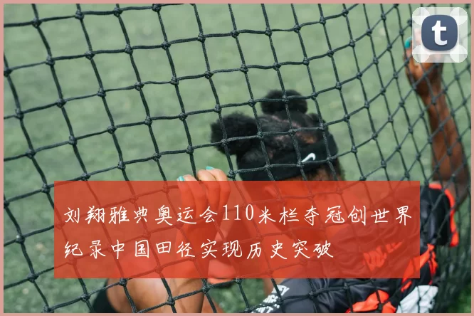 刘翔雅典奥运会110米栏夺冠创世界纪录中国田径实现历史突破