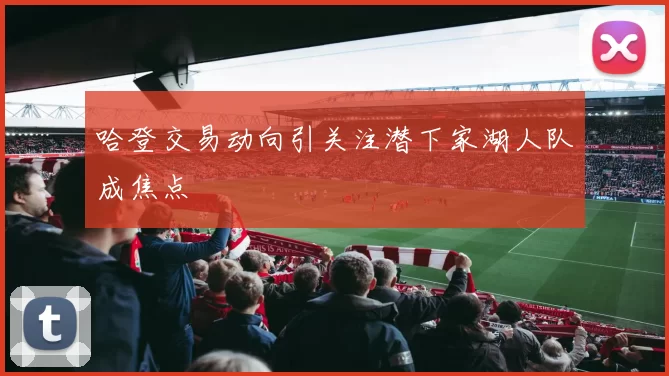 哈登交易动向引关注潜下家湖人队成焦点