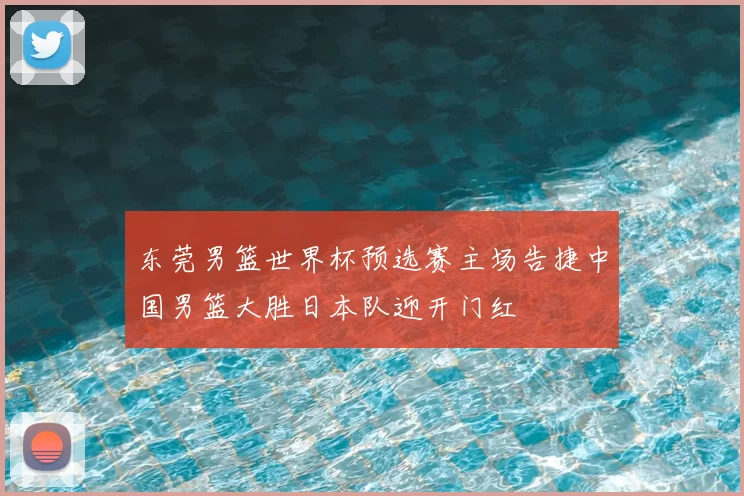 东莞男篮世界杯预选赛主场告捷中国男篮大胜日本队迎开门红