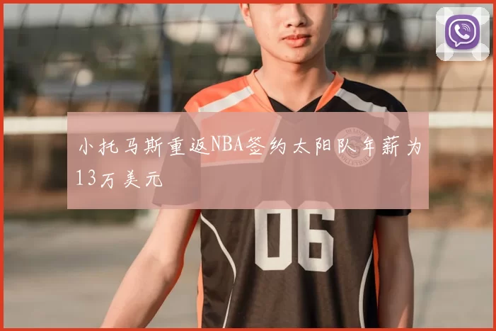 小托马斯重返NBA签约太阳队年薪为13万美元