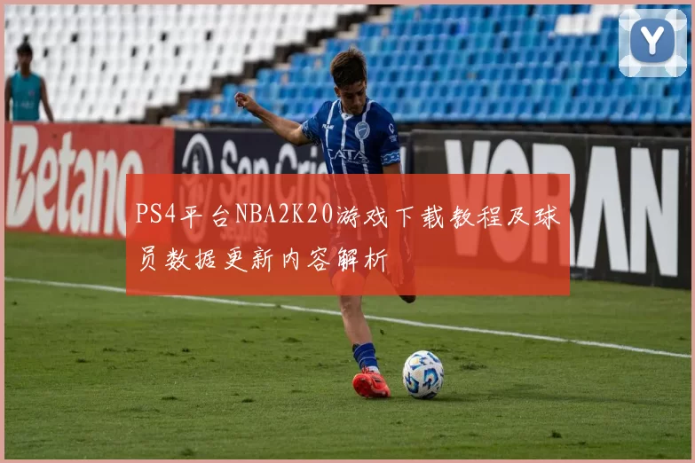 PS4平台NBA2K20游戏下载教程及球员数据更新内容解析
