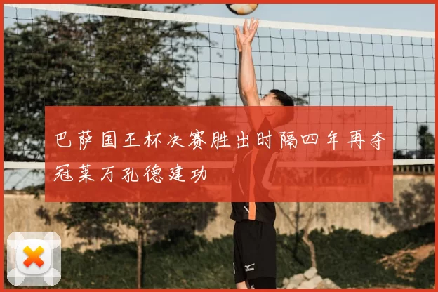 巴萨国王杯决赛胜出时隔四年再夺冠莱万孔德建功