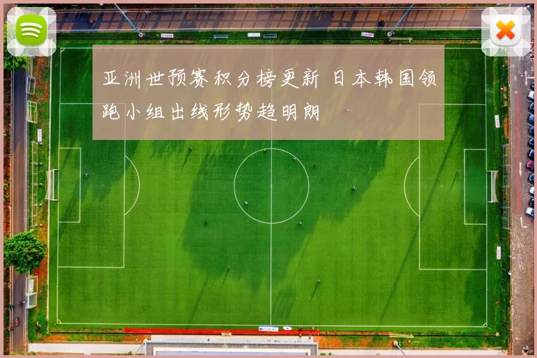 亚洲世预赛积分榜更新 日本韩国领跑小组出线形势趋明朗