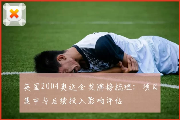 英国2004奥运会奖牌榜梳理：项目集中与后续投入影响评估