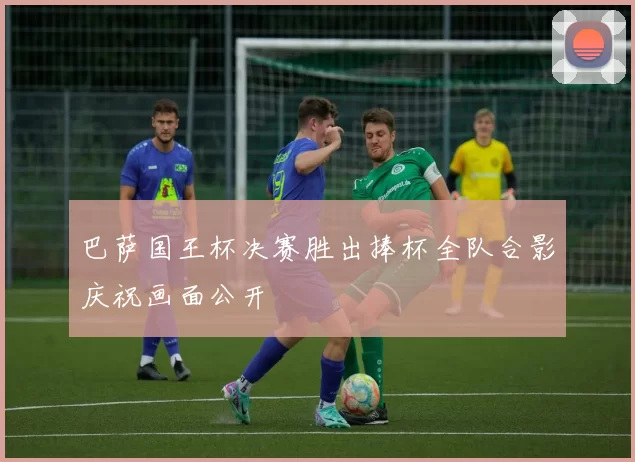 巴萨国王杯决赛胜出捧杯全队合影庆祝画面公开