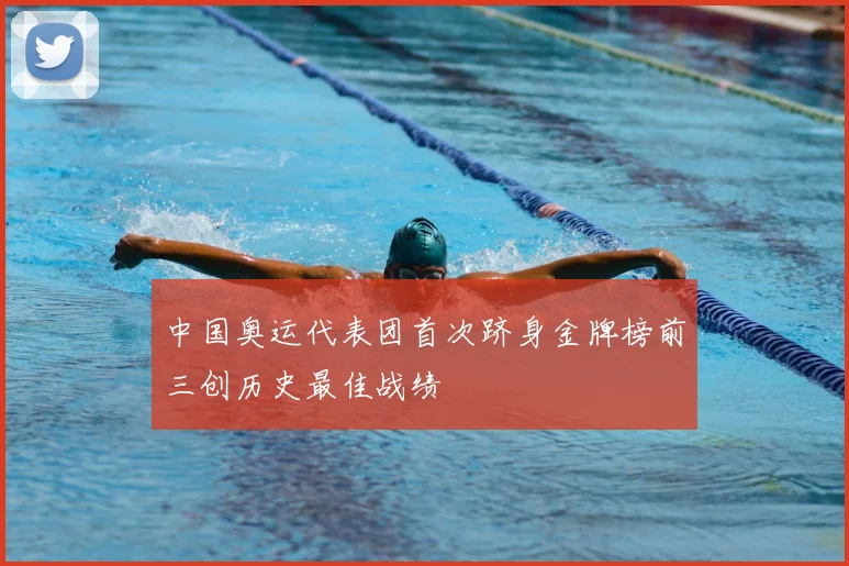中国奥运代表团首次跻身金牌榜前三创历史最佳战绩