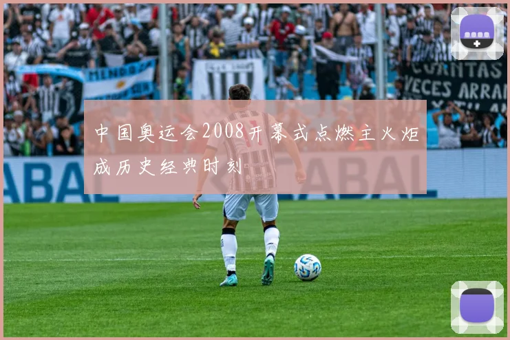 中国奥运会2008开幕式点燃主火炬成历史经典时刻