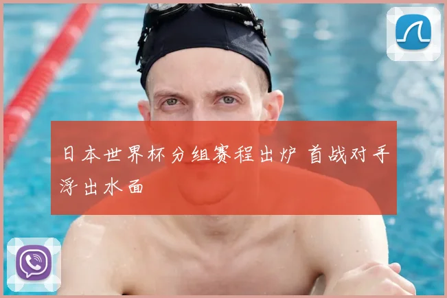 日本世界杯分组赛程出炉 首战对手浮出水面