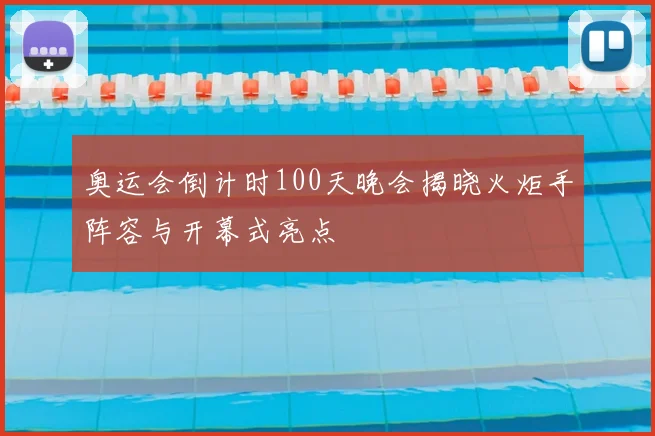 奥运会倒计时100天晚会揭晓火炬手阵容与开幕式亮点