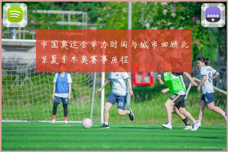 中国奥运会举办时间与城市回顾北京夏季冬奥赛事历程