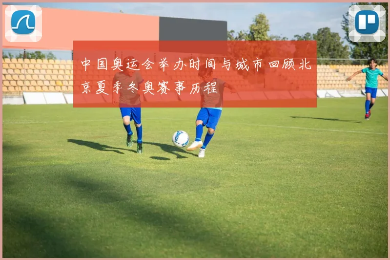 中国奥运会举办时间与城市回顾北京夏季冬奥赛事历程