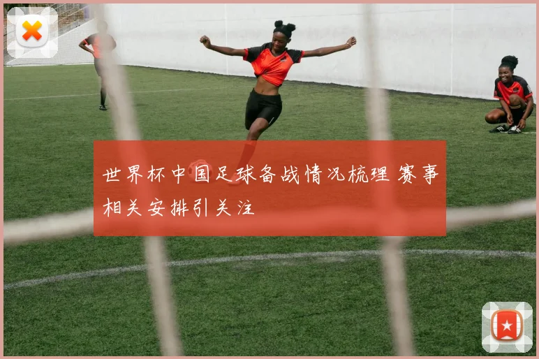 世界杯中国足球备战情况梳理 赛事相关安排引关注