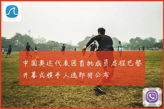 中国奥运代表团首批成员启程巴黎开幕式旗手人选即将公布